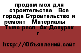 продам мох для строительства - Все города Строительство и ремонт » Материалы   . Тыва респ.,Ак-Довурак г.